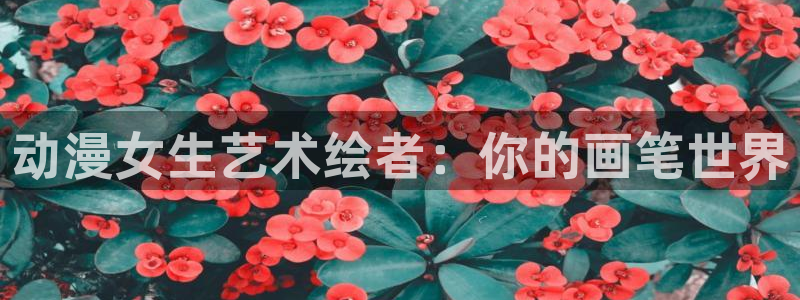 日本动画里番：动漫女生艺术绘者：你的画笔世界