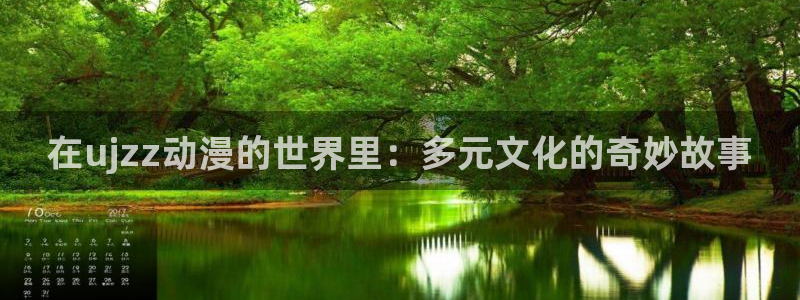 里番动漫都有哪些：在ujzz动漫的世界里：多元文化的奇妙故事